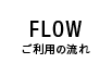 FLOW ご利用の流れ